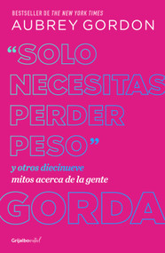 "Solo necesitas perder peso" y otros diecinueve mitos acerca de la gente gorda / Y ou Just Need to Lose Weight (Spanish Edition) by Aubrey Gordon, 9786073853132