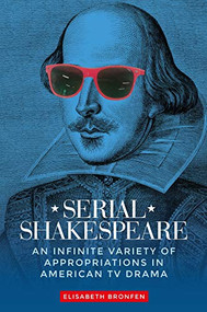 Serial Shakespeare (An infinite variety of appropriations in American TV drama) - 9781526186171 by Elisabeth Bronfen, 9781526186171