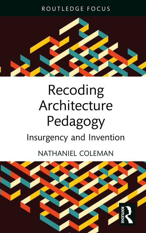 Recoding Architecture Pedagogy (Insurgency and Invention) by Nathaniel Coleman, 9781032800059