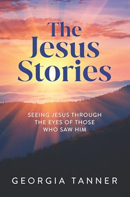 The Jesus Stories (Seeing Jesus Through the Eyes of Those Who Saw Him) by Georgia Tanner, 9781956370768
