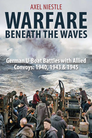 Warfare Beneath the Waves (German U-boat Battles With Allied Convoys, 1940, 1943, and 1945) by Axel Niestle, 9781805000730