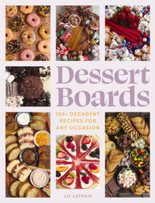 Dessert Boards (100+ Decadent Recipes for Any Occasion) by Elizabeth Latham, 9781400340774
