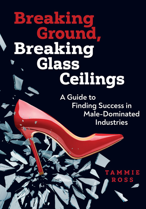 Breaking Ground, Breaking Glass Ceilings (A Guide for Finding Success in Male-Dominated Industries) by Tammie Ross, 9780867188196