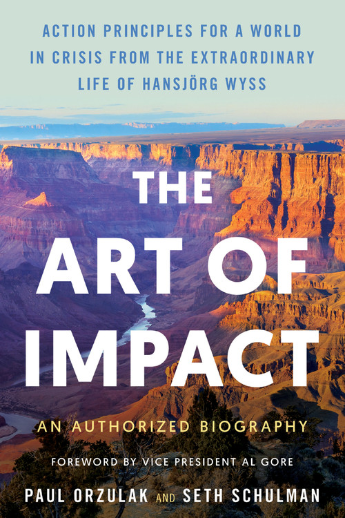 The Art of Impact (Action Principles for a World in Crisis from the Extraordinary Life of Hansjörg Wyss, An Authorized Biography) by Paul Orzulak, Seth Schulman, Vice President Al Gore, 9781633311176