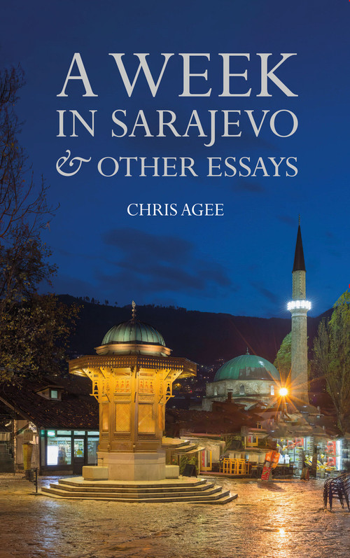 A Week in Sarajevo & Other Essays by Chris Agee, 9781739353780