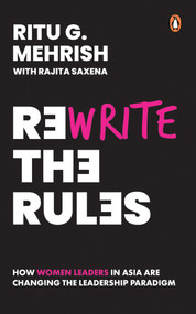 Rewrite the Rules (How women leaders in Asia are changing the leadership paradigm) by Ritu G. Mehrish, Rajita Saxena, 9789815204674