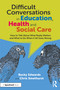 Difficult Conversations in Education, Health and Social Care (How to Talk About What Really Matters and What to Do When it All Goes Wrong) by Becky Edwards, Chris Smethurst, 9781032559841