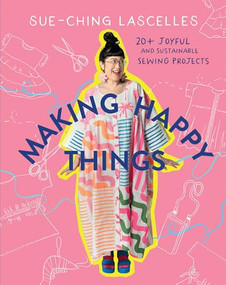 Making Happy Things (20 Joyful and Sustainable Sewing Projects) by Sue-Ching Lascelles, 9781761450617
