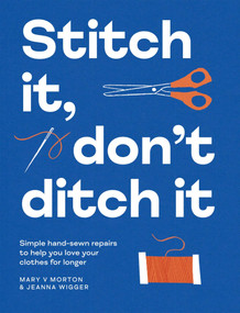 Stitch It, Don't Ditch It (Simple Hand-sewn Repairs to Help You Love Your Clothes For Longer) by Mary V Morton, Jeanna Wigger, 9781837833382