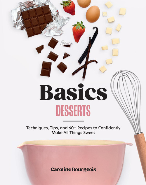 Basics: Desserts (Techniques, Tips, and 60+ Recipes to Confidently Make All Things Sweet) by Caroline Bourgeois, 9781964786100