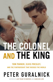 The Colonel and the King (Tom Parker, Elvis Presley, and the Partnership that Rocked the World) by Peter Guralnick, 9780316399449