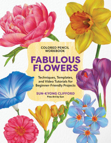Colored Pencil Workbook: Fabulous Flowers (Techniques, Templates, and Video Tutorials for Beginner-Friendly Projects) by Sun-Kyong Clifford, 9780760395936
