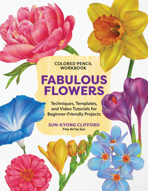 Colored Pencil Workbook: Fabulous Flowers (Techniques, Templates, and Video Tutorials for Beginner-Friendly Projects) by Sun-Kyong Clifford, 9780760395936