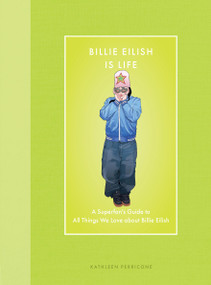 Billie Eilish Is Life (A Superfan's Guide to All Things We Love about Billie Eilish) by Kathleen Perricone, 9780760396865