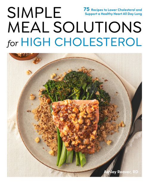 Simple Meal Solutions for High Cholesterol (75 Recipes to Lower Cholesterol and Support a Healthy Heart) by Ashley Reaver, 9780760397190