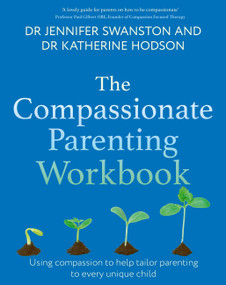 The Compassionate Parenting Workbook (Using compassion to help tailor parenting to every unique child) by Dr. Jennifer Swanston, Dr. Katherine Hodson, 9781472149749