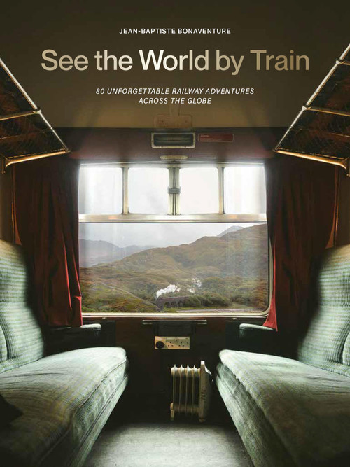 See the World by Train (80 Unforgettable Railway Adventures Across the Globe) by Jean-Baptiste Bonaventure, 9781529442328