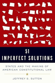51 Imperfect Solutions (States and the Making of American Constitutional Law) by Jeffrey S. Sutton, 9780190866044