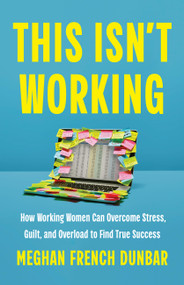This Isn't Working (How Working Women Can Overcome Stress, Guilt, and Overload to Find True Success) by Meghan French Dunbar, 9781541704862