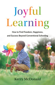 Joyful Learning (How to Find Freedom, Happiness, and Success Beyond Conventional Schooling) by Kerry McDonald, 9781541705524