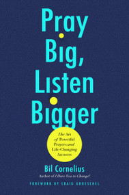 Pray Big, Listen Bigger (The Art of Powerful Prayers and Life-Changing Answers) by Bil Cornelius, Craig Groeschel, 9781546009061
