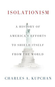 Isolationism (A History of America's Efforts to Shield Itself from the World) by Charles A. Kupchan, 9780199393022