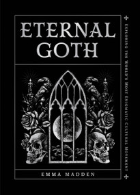 Eternal Goth (Exploring the World's Most Enigmatic Cultural Movement) by Emma Madden, 9781577155263