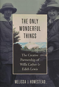 The Only Wonderful Things (The Creative Partnership of Willa Cather & Edith Lewis) by Melissa J. Homestead, 9780190652876
