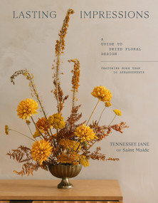 Lasting Impressions (A Guide to Dried Floral Design Featuring More Than 50 Arrangements) by Tennessee Jane, 9781648294044