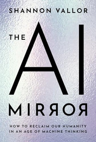 The AI Mirror (How to Reclaim Our Humanity in an Age of Machine Thinking) by Shannon Vallor, 9780197759066