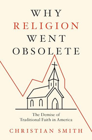 Why Religion Went Obsolete (The Demise of Traditional Faith in America) by Christian Smith, 9780197800737