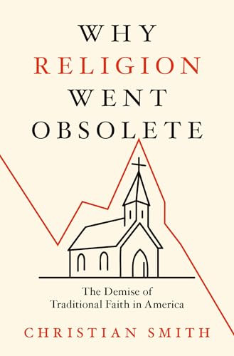 Why Religion Went Obsolete (The Demise of Traditional Faith in America) by Christian Smith, 9780197800737