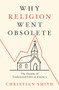 Why Religion Went Obsolete (The Demise of Traditional Faith in America) by Christian Smith, 9780197800737