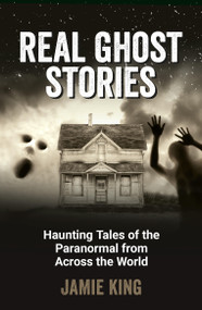 Real Ghost Stories (Haunting Tales of the Paranormal from Across the World) by Jamie King, 9781837994854