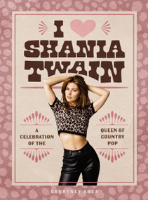 I Heart Shania Twain (A Celebration of the Queen of Country Pop) by Courtney Shea, 9798894140223