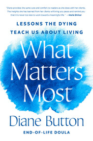 What Matters Most (Lessons the Dying Teach Us About Living) by Diane Button, 9780593833889