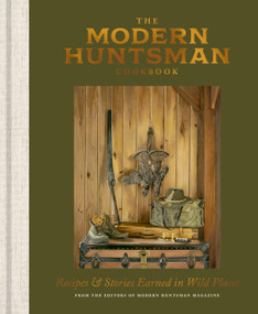 The Modern Huntsman Cookbook (Recipes and Stories Earned in Wild Places) by The Editors of Modern Huntsman Magazine, 9781984863454