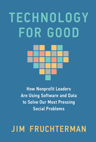 Technology for Good (How Nonprofit Leaders Are Using Software and Data to Solve Our Most Pressing Social Problems) by Jim Fruchterman, Vilas Dhar, 9780262050975
