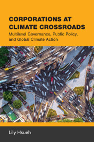 Corporations at Climate Crossroads (Multilevel Governance, Public Policy, and Global Climate Action) by Lily Hsueh, 9780262553186
