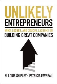 Unlikely Entrepreneurs (Wins, Losses, and Crucial Lessons on Building Great Companies) by N. Louis Shipley, Patricia Favreau, 9781394345892