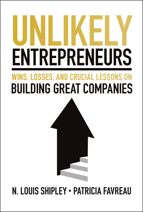 Unlikely Entrepreneurs (Wins, Losses, and Crucial Lessons on Building Great Companies) by N. Louis Shipley, Patricia Favreau, 9781394345892