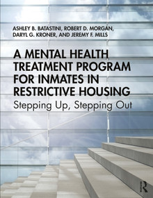 A Mental Health Treatment Program for Inmates in Restrictive Housing (Stepping Up, Stepping Out) by Ashley B. Batastini, Robert D. Morgan, Daryl G. Kroner, Jeremy F. Mills, 9781138745117