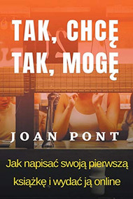 TAK, CHCE. TAK, MOGE.  Jak napisac swoja pierwsza ksiazke i opublikowac ja online. (Portuguese Edition) by Joan POnt, 9781393138044