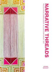 Narrative Threads (Palestinian Embroidery in Contemporary Art) by Joanna Barakat, 9781849250818