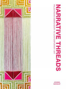 Narrative Threads (Palestinian Embroidery in Contemporary Art) by Joanna Barakat, 9781849250818