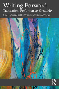 Writing Forward (Translation, Performance, Creativity) by Susan Bassnett, Piotr Blumczynski, 9781032900667