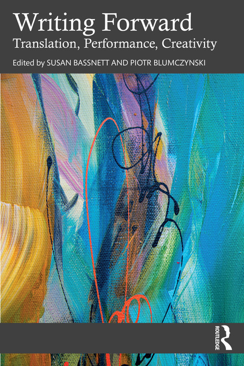 Writing Forward (Translation, Performance, Creativity) by Susan Bassnett, Piotr Blumczynski, 9781032900667