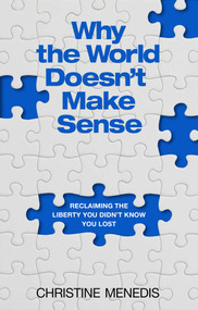 Why the World Doesn't Make Sense (Reclaiming the Liberty You Didn't Know You Lost) by Christine Menedis, 9781637634318