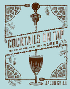 Cocktails on Tap (The Art of Mixing Spirits and Beer) by Jacob Grier, David Reamer, Stephen Beaumont, 9781617691423
