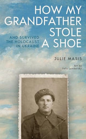 How My Grandfather Stole a Shoe (And Survived the Holocaust in Ukraine) by Julie Masis, Felix Lembersky, 9798887197104